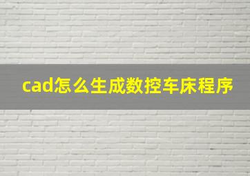 cad怎么生成数控车床程序