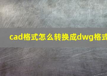 cad格式怎么转换成dwg格式