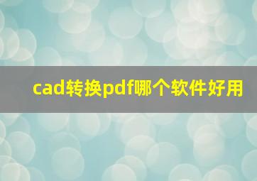 cad转换pdf哪个软件好用