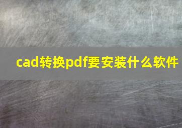 cad转换pdf要安装什么软件