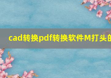 cad转换pdf转换软件M打头的