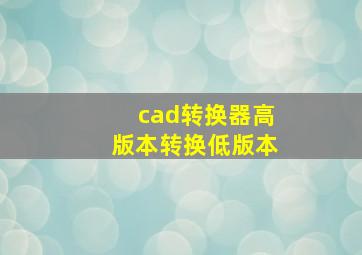 cad转换器高版本转换低版本