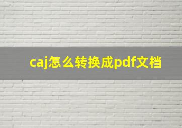 caj怎么转换成pdf文档