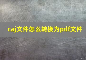 caj文件怎么转换为pdf文件