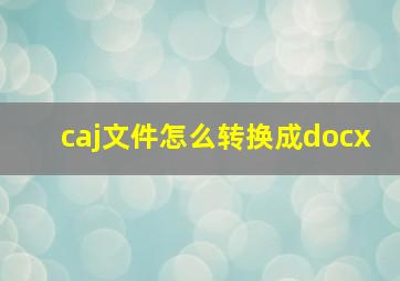 caj文件怎么转换成docx