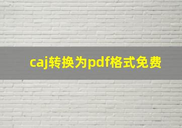 caj转换为pdf格式免费