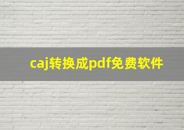 caj转换成pdf免费软件