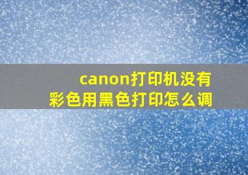 canon打印机没有彩色用黑色打印怎么调