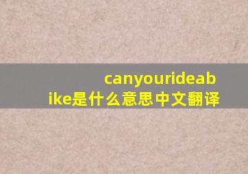 canyourideabike是什么意思中文翻译