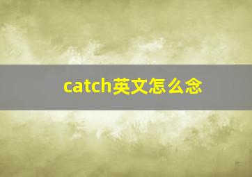 catch英文怎么念