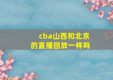 cba山西和北京的直播回放一样吗