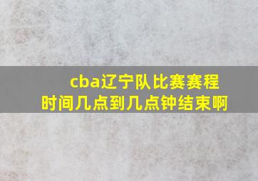 cba辽宁队比赛赛程时间几点到几点钟结束啊