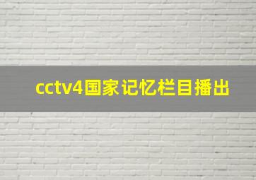 cctv4国家记忆栏目播出