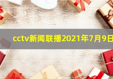 cctv新闻联播2021年7月9日