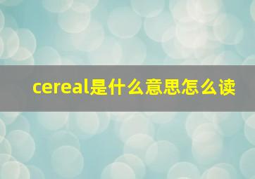 cereal是什么意思怎么读