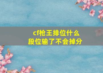 cf枪王排位什么段位输了不会掉分