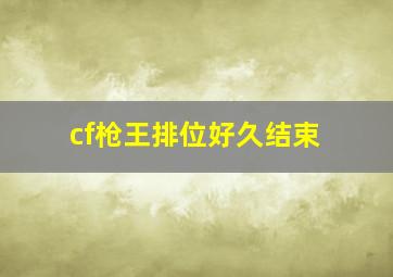 cf枪王排位好久结束