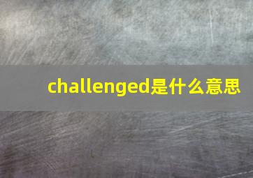 challenged是什么意思