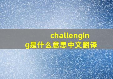 challenging是什么意思中文翻译