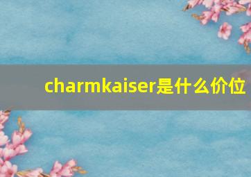 charmkaiser是什么价位