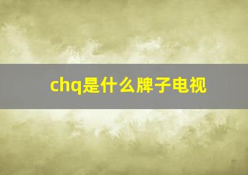 chq是什么牌子电视