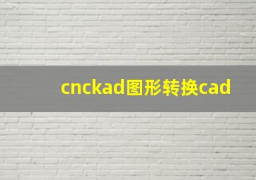 cnckad图形转换cad