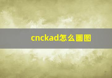 cnckad怎么画图