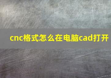 cnc格式怎么在电脑cad打开