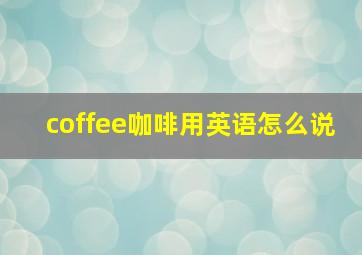 coffee咖啡用英语怎么说