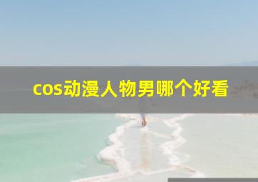 cos动漫人物男哪个好看