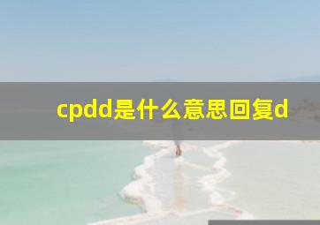 cpdd是什么意思回复d