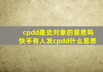 cpdd是处对象的意思吗快手有人发cpdd什么意思