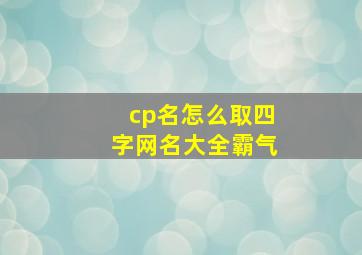 cp名怎么取四字网名大全霸气