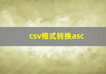 csv格式转换asc