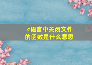 c语言中关闭文件的函数是什么意思