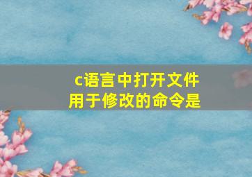 c语言中打开文件用于修改的命令是