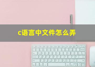 c语言中文件怎么弄