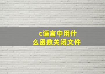 c语言中用什么函数关闭文件