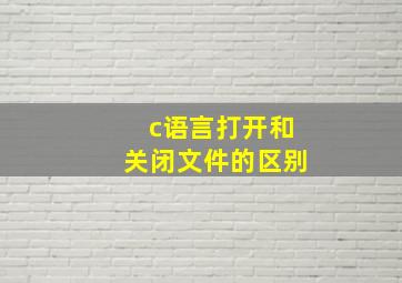 c语言打开和关闭文件的区别