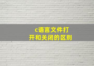 c语言文件打开和关闭的区别