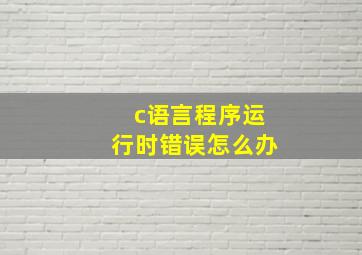 c语言程序运行时错误怎么办