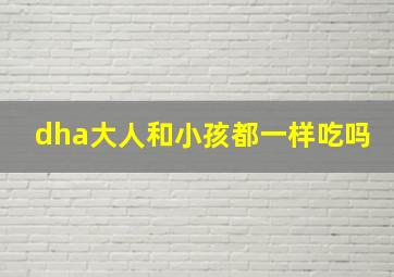 dha大人和小孩都一样吃吗