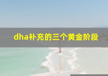 dha补充的三个黄金阶段