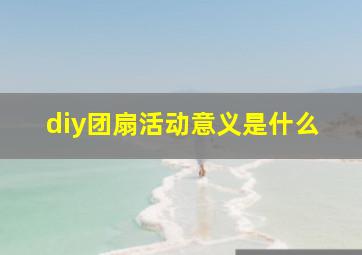 diy团扇活动意义是什么