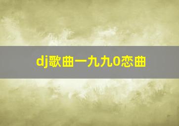 dj歌曲一九九0恋曲