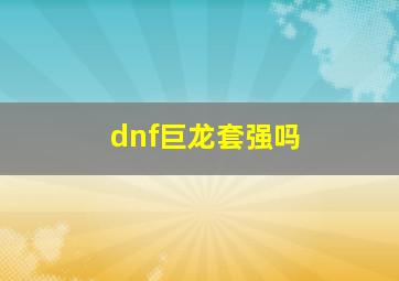 dnf巨龙套强吗