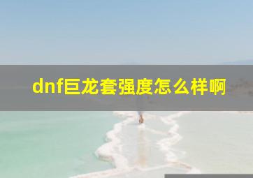 dnf巨龙套强度怎么样啊