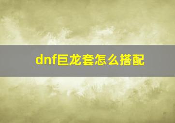 dnf巨龙套怎么搭配