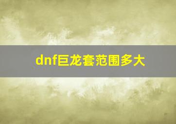 dnf巨龙套范围多大