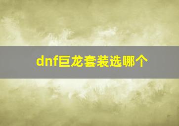 dnf巨龙套装选哪个